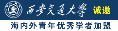 黑屌操亚洲逼视频诚邀海内外青年优秀学者加盟西安交通大学